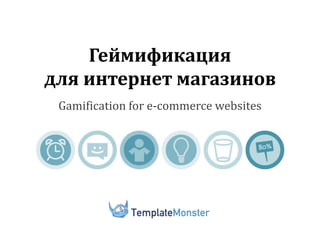 Геймификация
для интернет магазинов
Gamification for e-commerce websites
 