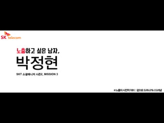 박정현SKT 소셜매니저 시즌2, MISSION 3
※노출의사전적의미:겉으로드러나거나드러냄
 