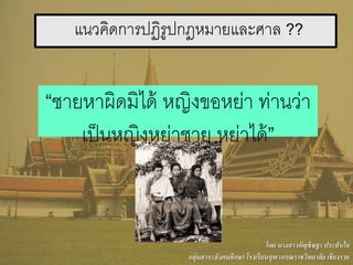 แนวคิดการปฏิรูปกฎหมายและศาล ??
“ชายหาผิดมิได้ หญิงขอหย่า ท่านว่า
เป็นหญิงหย่าชาย หย่าได้”
โดย นางสาวอัญชิษฐา ประสันใจ
กลุ่มสาระสังคมศึกษา โรงเรียนจุฬาภรณราชวิทยาลัย เชียงราย
 