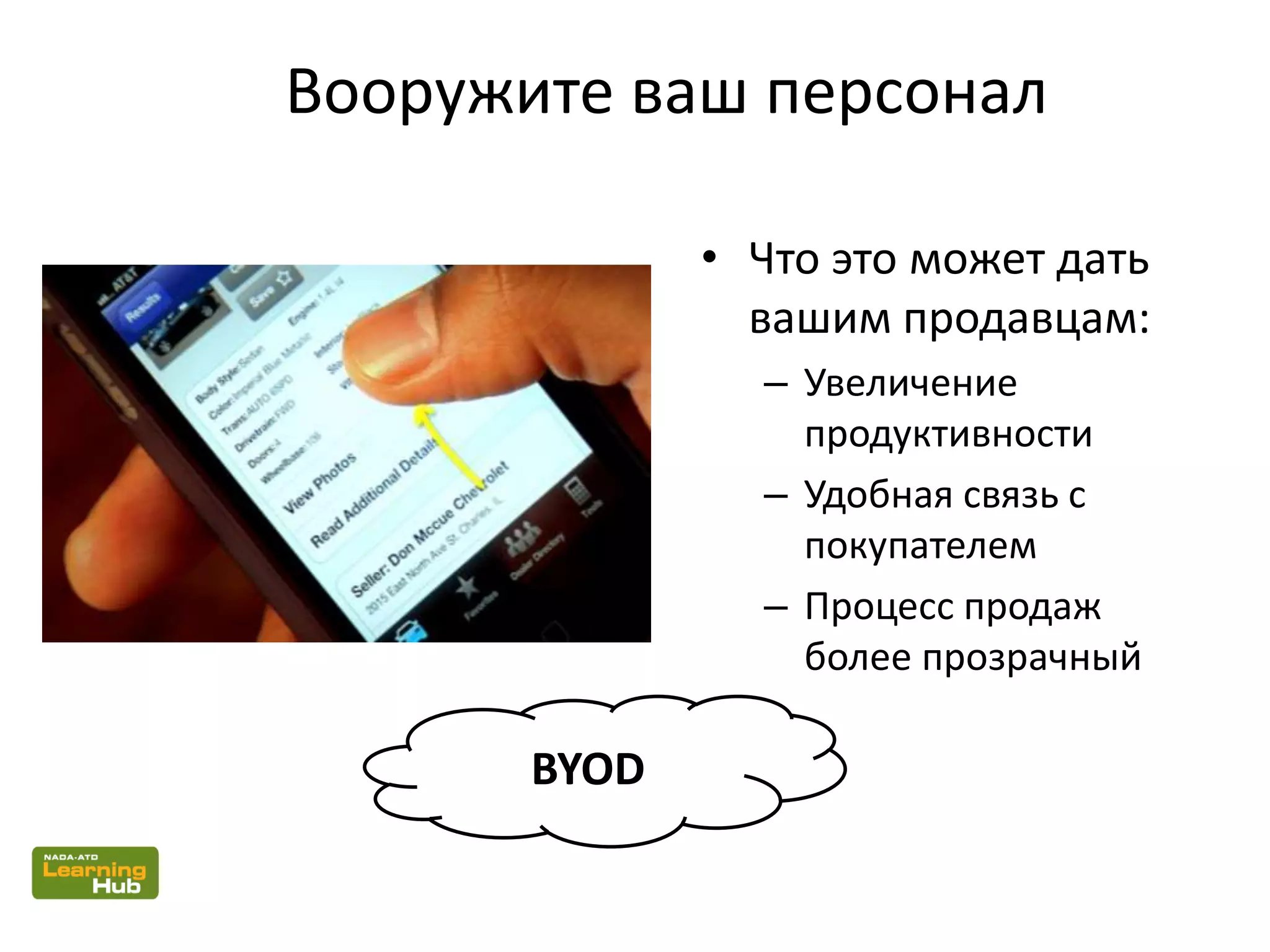 Вооружите ваш персонал
• Что это может дать
вашим продавцам:
– Увеличение
продуктивности
– Удобная связь с
покупателем
– Процесс продаж
более прозрачный
BYOD
 