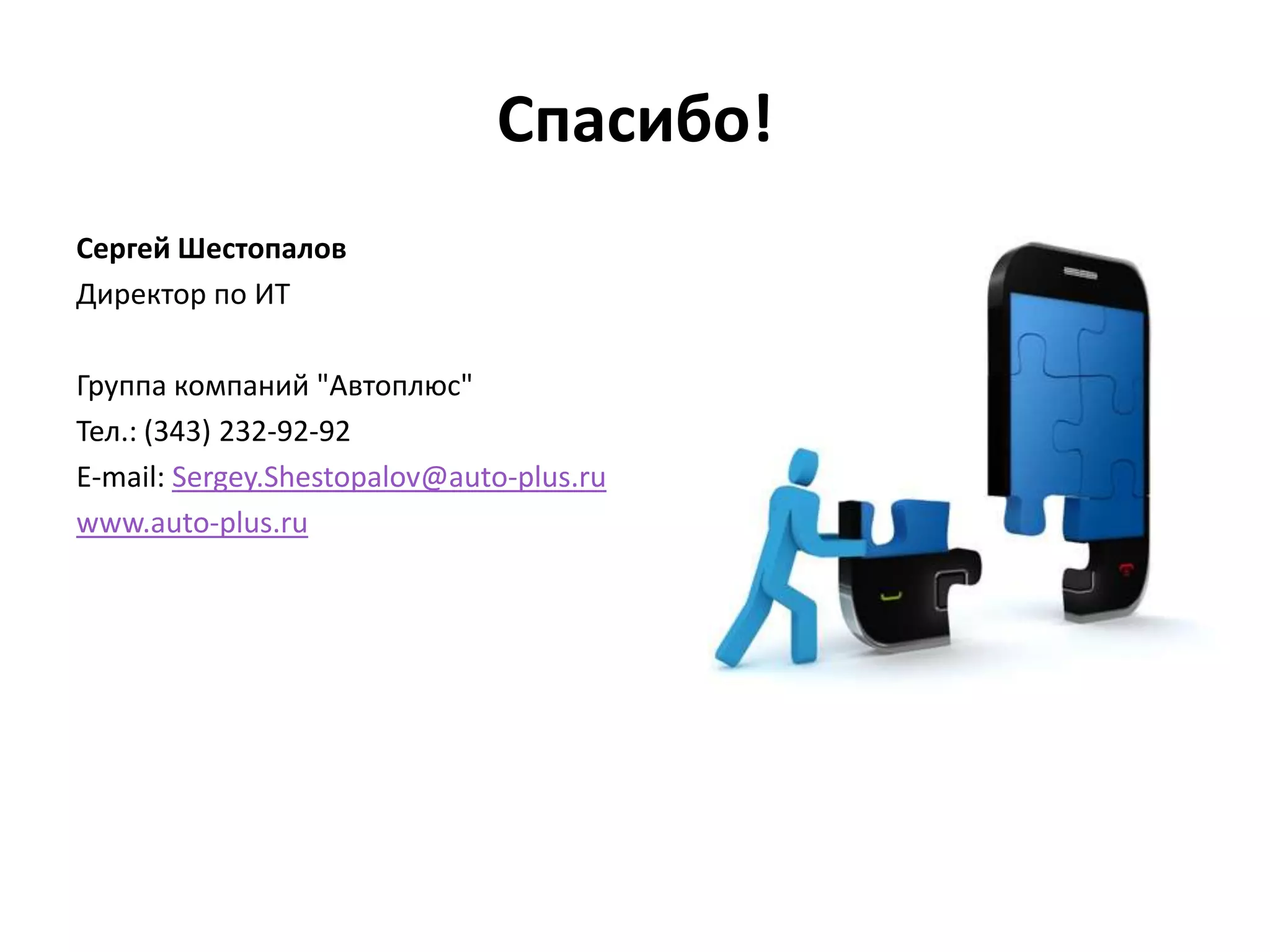 Спасибо!
Сергей Шестопалов
Директор по ИТ
Группа компаний "Автоплюс"
Тел.: (343) 232-92-92
E-mail: Sergey.Shestopalov@auto-plus.ru
www.auto-plus.ru
 