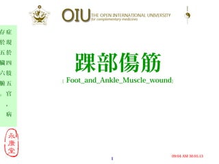 1
30.05.1309:04 AM
症
現
於
四
肢
五
官
，
病
存
於
五
臟
六
腑
。
踝部傷筋
﹝ Foot_and_Ankle_Muscle_wound﹞
 