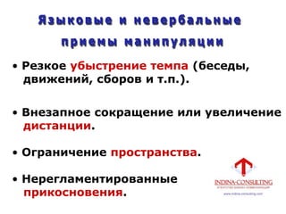 • Резкое убыстрение темпа (беседы,
движений, сборов и т.п.).
• Внезапное сокращение или увеличение
дистанции.
• Ограничение пространства.
• Нерегламентированные
прикосновения.
 