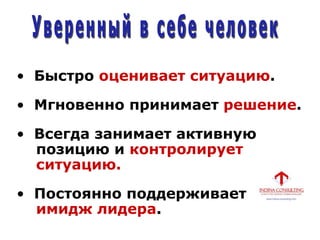 • Быстро оценивает ситуацию.
• Мгновенно принимает решение.
• Всегда занимает активную
позицию и контролирует
ситуацию.
• Постоянно поддерживает
имидж лидера.
 