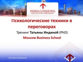 Психологические техники в
переговорах
Тренинг Татьяны Индиной (PhD)
Moscow Business School
 