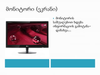  მონიტორის
საშუალებით ხდება
ინფორმაციის გამოტანა-
დანახვა...
 