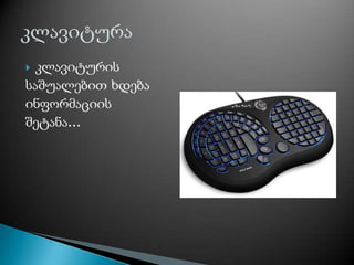  კლავიტურის
საშუალებით ხდება
ინფორმაციის
შეტანა...
 