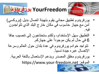 ‫يورفريدوم‬ YourFreedom
•(‫)بروكسي‬ ‫بديل‬ ‫اتصال‬ ‫بتهيئة‬ ‫يقوم‬ ‫مجاني‬ ‫تطبيق‬ ‫يورفريدوم‬
‫تتواجدون‬ ‫الذي‬ ‫البلد‬ ‫...