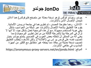 ‫جوندو‬ JonDo
•‫أداتان‬ ‫هما‬ (‫فايرفوكس‬ ‫متصفح‬ ‫بعن‬ ‫معدلة‬ ‫نسخة‬ ‫)وهو‬ ‫فوكس‬ ‫وجوندو‬ ‫جوندو‬
.‫بالنترنت‬ ‫المن‬ ‫...