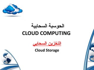 ‫السحابية‬ ‫الحوسبة‬
CLOUD COMPUTING
‫السحابي‬ ‫التخزين‬
Cloud Storage
 