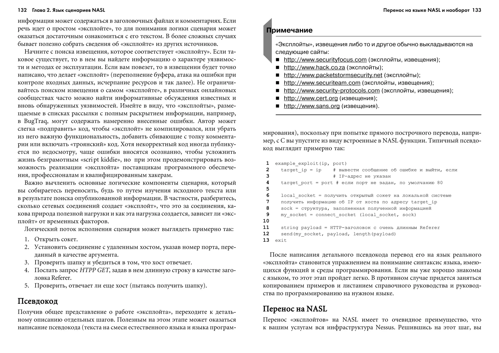 132 Глава 2. Язык сценариев NASL 133
èíôîðìàöèÿ ìîæåò ñîäåðæàòüñÿ â çàãîëîâî÷íûõ ôàéëàõ è êîììåíòàðèÿõ. Åñëè
ðå÷ü èäåò î ïðîñòîì «ýêñïëîéòå», òî äëÿ ïîíèìàíèÿ ëîãèêè ñöåíàðèÿ ìîæåò
îêàçàòüñÿ äîñòàòî÷íûì îçíàêîìèòüñÿ ñ åãî òåêñòîì. Â áîëåå ñëîæíûõ ñëó÷àÿõ
áûâàåò ïîëåçíî ñîáðàòü ñâåäåíèÿ îá «ýêñïëîéòå» èç äðóãèõ èñòî÷íèêîâ.
Íà÷íèòå ñ ïîèñêà èçâåùåíèÿ, êîòîðîå ñîîòâåòñòâóåò «ýêñïëîéòó». Åñëè òà-
êîâîå ñóùåñòâóåò, òî â íåì âû íàéäåòå èíôîðìàöèþ î õàðàêòåðå óÿçâèìîñ-
òè è ìåòîäàõ åå ýêñïëóàòàöèè. Åñëè âàì ïîâåçåò, òî â èçâåùåíèè áóäåò òî÷íî
íàïèñàíî, ÷òî äåëàåò «ýêñïëîéò» (ïåðåïîëíåíèå áóôåðà, àòàêà íà îøèáêè ïðè
êîíòðîëå âõîäíûõ äàííûõ, èñ÷åðïàíèå ðåñóðñîâ è òàê äàëåå). Íå îãðàíè÷è-
âàéòåñü ïîèñêîì èçâåùåíèÿ î ñàìîì «ýêñïëîéòå», â ðàçëè÷íûõ îíëàéíîâûõ
ñîîáùåñòâàõ ÷àñòî ìîæíî íàéòè èíôîðìàòèâíûå îáñóæäåíèÿ èçâåñòíûõ è
âíîâü îáíàðóæåííûõ óÿçâèìîñòåé. Èìåéòå â âèäó, ÷òî «ýêñïëîéòû», ðàçìå-
ùàåìûå â ñïèñêàõ ðàññûëêè ñ ïîëíûì ðàñêðûòèåì èíôîðìàöèè, íàïðèìåð,
â BugTraq, ìîãóò ñîäåðæàòü íàìåðåííî âíåñåííûå îøèáêè. Àâòîð ìîæåò
ñëåãêà «ïîäïðàâèòü» êîä, ÷òîáû «ýêñïëîéò» íå êîìïèëèðîâàëñÿ, èëè óáðàòü
èç íåãî âàæíóþ ôóíêöèîíàëüíîñòü, äîáàâèòü ñáèâàþùèå ñ òîëêó êîììåíòà-
ðèè èëè âêëþ÷àòü «òðîÿíñêèé» êîä. Õîòÿ íåêîððåêòíûé êîä èíîãäà ïóáëèêó-
åòñÿ ïî íåäîñìîòðó, ÷àùå îøèáêè âíîñÿòñÿ îñîçíàííî, ÷òîáû óñëîæíèòü
æèçíü áåçãðàìîòíûì «script kiddie», íî ïðè ýòîì ïðîäåìîíñòðèðîâàòü âîç-
ìîæíîñòü ðåàëèçàöèè «ýêñïëîéòà» ïîñòàâùèêàì ïðîãðàììíîãî îáåñïå÷å-
íèÿ, ïðîôåññèîíàëàì è êâàëèôèöèðîâàííûì õàêåðàì.
Âàæíî âû÷ëåíèòü îñíîâíûå ëîãè÷åñêèå êîìïîíåíòû ñöåíàðèÿ, êîòîðûé
âû ñîáèðàåòåñü ïåðåíîñèòü, áóäü òî ïóòåì èçó÷åíèÿ èñõîäíîãî òåêñòà èëè
â ðåçóëüòàòå ïîèñêà îïóáëèêîâàííîé èíôîðìàöèè. Â ÷àñòíîñòè, ðàçáåðèòåñü,
ñêîëüêî ñåòåâûõ ñîåäèíåíèé ñîçäàåò «ýêñïëîéò», ÷òî ýòî çà ñîåäèíåíèÿ, êà-
êîâà ïðèðîäà ïîëåçíîé íàãðóçêè è êàê ýòà íàãðóçêà ñîçäàåòñÿ, çàâèñèò ëè «ýêñ-
ïëîéò» îò âðåìåííûõ ôàêòîðîâ.
Ëîãè÷åñêèé ïîòîê èñïîëíåíèÿ ñöåíàðèÿ ìîæåò âûãëÿäåòü ïðèìåðíî òàê:
1. Îòêðûòü ñîêåò.
2. Óñòàíîâèòü ñîåäèíåíèå ñ óäàëåííûì õîñòîì, óêàçàâ íîìåð ïîðòà, ïåðå-
äàííûé â êà÷åñòâå àðãóìåíòà.
3. Ïðîâåðèòü øàïêó è óáåäèòüñÿ â òîì, ÷òî õîñò îòâå÷àåò.
4. Ïîñëàòü çàïðîñ HTPP GET, çàäàâ â íåì äëèííóþ ñòðîêó â êà÷åñòâå çàãî-
ëîâêà Referer.
5. Ïðîâåðèòü, îòâå÷àåò ëè åùå õîñò (ïûòàÿñü ïîëó÷èòü øàïêó).
ÏñåâäîêîäÏñåâäîêîäÏñåâäîêîäÏñåâäîêîäÏñåâäîêîä
Ïîëó÷èâ îáùåå ïðåäñòàâëåíèå î ðàáîòå «ýêñïëîéòà», ïåðåõîäèòå ê äåòàëü-
íîìó îïèñàíèþ îòäåëüíûõ øàãîâ. Ïîëåçíûì íà ýòîì ýòàïå ìîæåò îêàçàòüñÿ
íàïèñàíèå ïñåâäîêîäà (òåêñòà íà ñìåñè åñòåñòâåííîãî ÿçûêà è ÿçûêà ïðîãðàì-
ìèðîâàíèÿ), ïîñêîëüêó ïðè ïîïûòêå ïðÿìîãî ïîñòðî÷íîãî ïåðåâîäà, íàïðè-
ìåð, ñ C âû óïóñòèòå èç âèäó âñòðîåííûå â NASL ôóíêöèè. Òèïè÷íûé ïñåâäî-
êîä âûãëÿäèò ïðèìåðíî òàê:
1 example_exploit(ip, port)
2 target_ip = ip # âûâåñòè ñîîáùåíèå îá îøèáêå è âûéòè, åñëè
3 # IP-àäðåñ íå óêàçàí
4 target_port = port # åñëè ïîðò íå çàäàí, ïî óìîë÷àíèþ 80
5
6 local_socket = ïîëó÷èòü îòêðûòûé ñîêåò íà ëîêàëüíîé ñèñòåìå
7 ïîëó÷èòü èíôîðìàöèþ îá IP îò õîñòà ïî àäðåñó target_ip
8 sock = ñòðóêòóðà, çàïîëíåííàÿ ïîëó÷åííîé èíôîðìàöèåé
9 my_socket = connect_socket (local_socket, sock)
10
11 string payload = HTTP-çàãîëîâîê ñ î÷åíü äëèííûì Referer
12 send(my_socket, payload, length(payload)
13 exit
Ïîñëå íàïèñàíèÿ äåòàëüíîãî ïñåâäîêîäà ïåðåâîä åãî íà ÿçûê ðåàëüíîãî
«ýêñïëîéòà» ñòàíîâèòñÿ óïðàæíåíèåì íà ïîíèìàíèå ñèíòàêñèñ ÿçûêà, èìåþ-
ùèõñÿ ôóíêöèé è ñðåäû ïðîãðàììèðîâàíèÿ. Åñëè âû óæå õîðîøî çíàêîìû
ñ ÿçûêîì, òî ýòîò ýòàï ïðîéäåò ëåãêî. Â ïðîòèâíîì ñëó÷àå ïðèäåòñÿ çàíÿòüñÿ
êîïèðîâàíèåì ïðèìåðîâ è ëèñòàíèåì ñïðàâî÷íîãî ðóêîâîäñòâà è ðóêîâîä-
ñòâà ïî ïðîãðàììèðîâàíèþ íà íóæíîì ÿçûêå.
Ïåðåíîñ íà NASLÏåðåíîñ íà NASLÏåðåíîñ íà NASLÏåðåíîñ íà NASLÏåðåíîñ íà NASL
Ïåðåíîñ «ýêñïëîéòîâ» íà NASL èìååò òî î÷åâèäíîå ïðåèìóùåñòâî, ÷òî
ê âàøèì óñëóãàì âñÿ èíôðàñòðóêòóðà Nessus. Ðåøèâøèñü íà ýòîò øàã, âû
Примечание
«Эксплойты», извещения либо то и другое обычно выкладываются на
следующие сайты:
http://www.securityfocus.com (эксплойты, извещения);
http://www.hack.co.za (эксплойты);
http://www.packetstormsecurity.net (эксплойты);
http://www.securiteam.com (эксплойты, извещения);
http://www.security protocols.com (эксплойты, извещения);
http://www.cert.org (извещения);
http://www.sans.org (извещения).
Перенос на языке NASL и наоборот
 