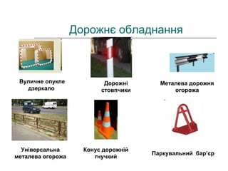 Дорожнє обладнання
Універсальна
металева огорожа
Вуличне опукле
дзеркало
Паркувальний бар’єр
Дорожні
стовпчики
Металева дорожня
огорожа
Конус дорожній
гнучкий
 