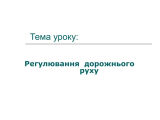 Тема уроку:
Регулювання дорожнього
руху
 
