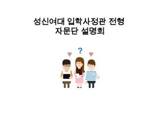?♥ ♥
성신여대 입학사정관 전형
자문단 설명회
 