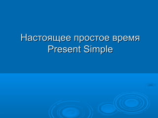 Настоящее простое времяНастоящее простое время
Present SimplePresent Simple
 