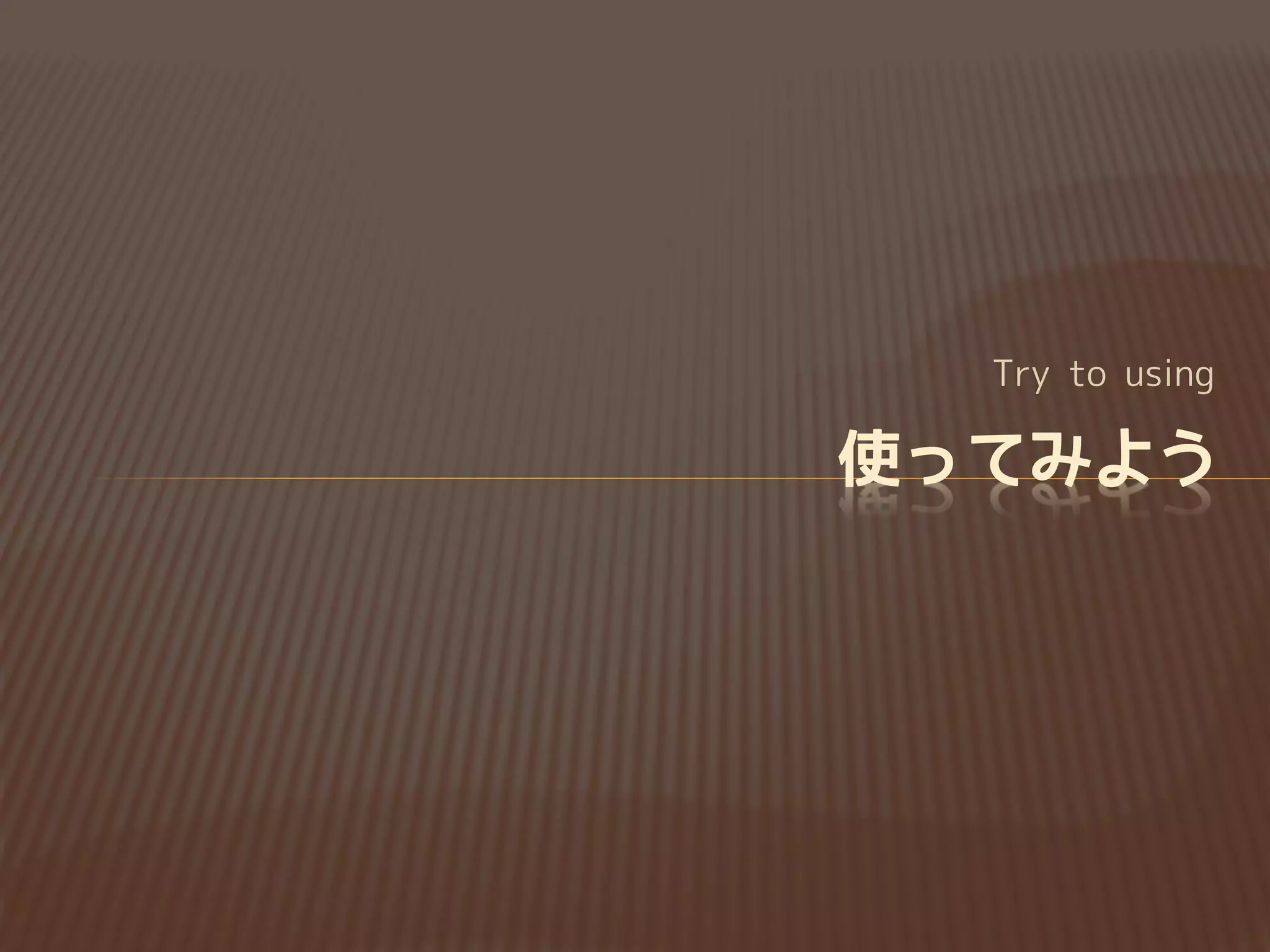 Try to use
使ってみよう
 