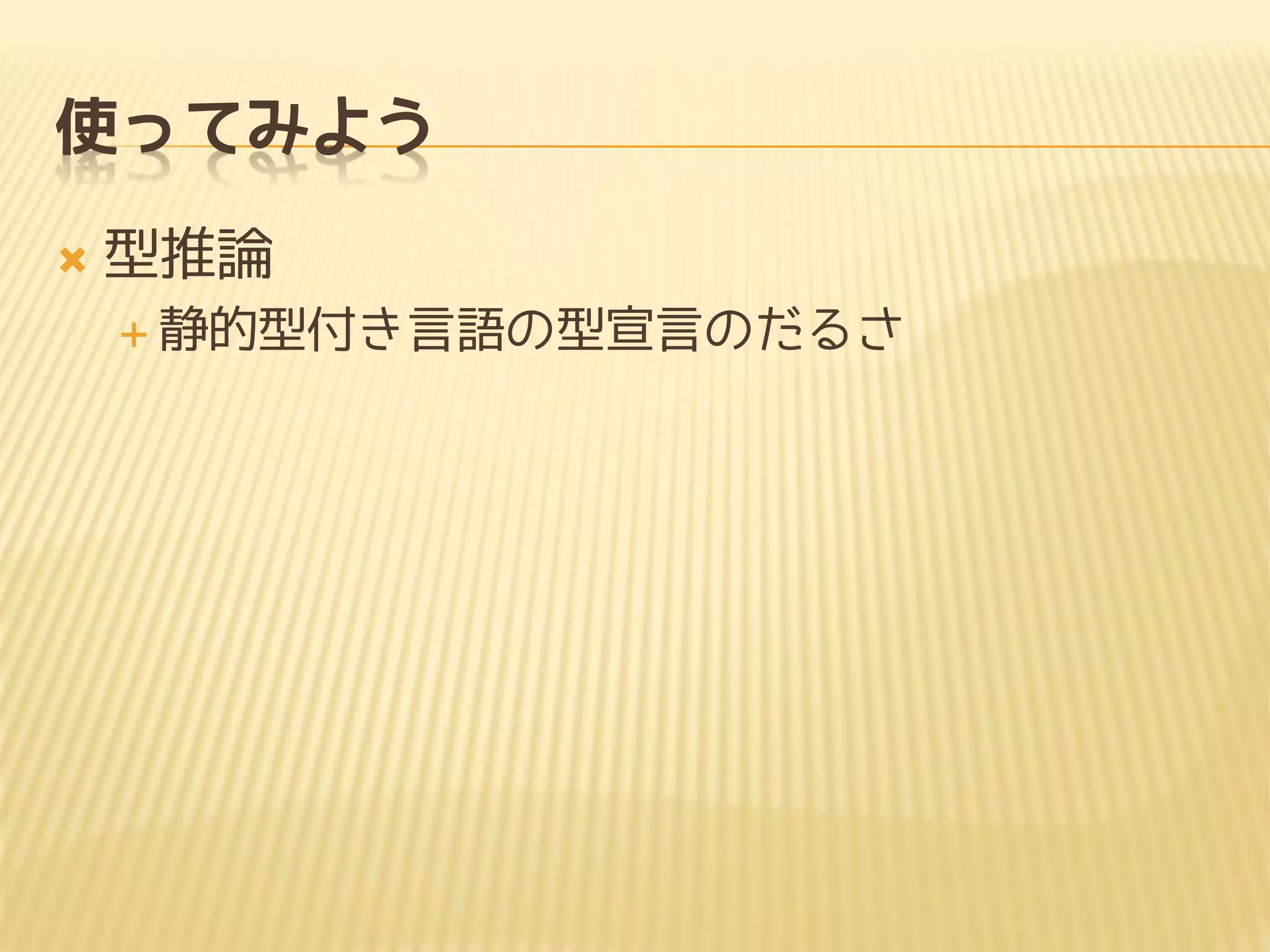 使ってみよう
 型推論
 静的型付き言語の型宣言のだるさ
 