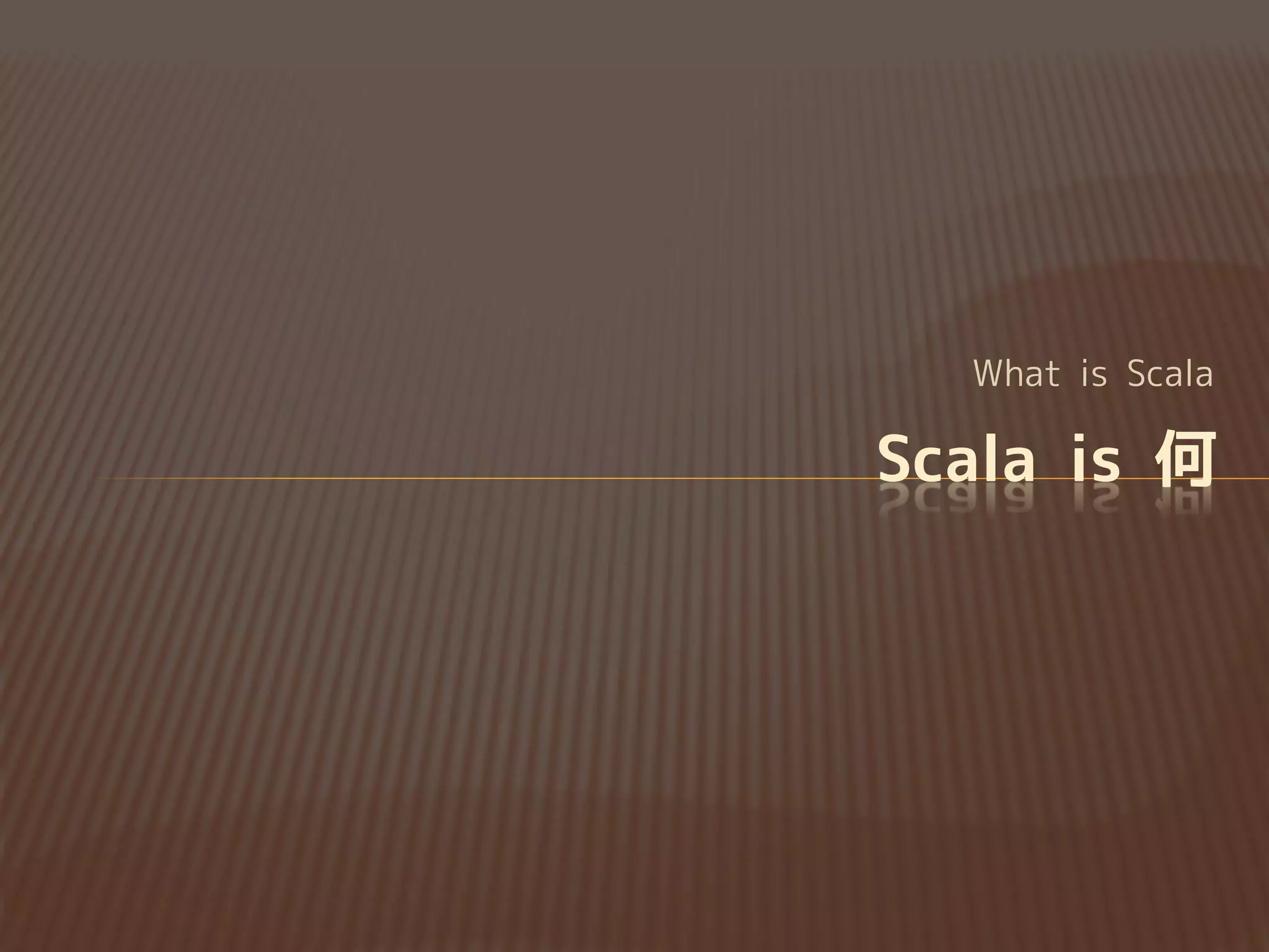 What is Scala
Scala is 何
 