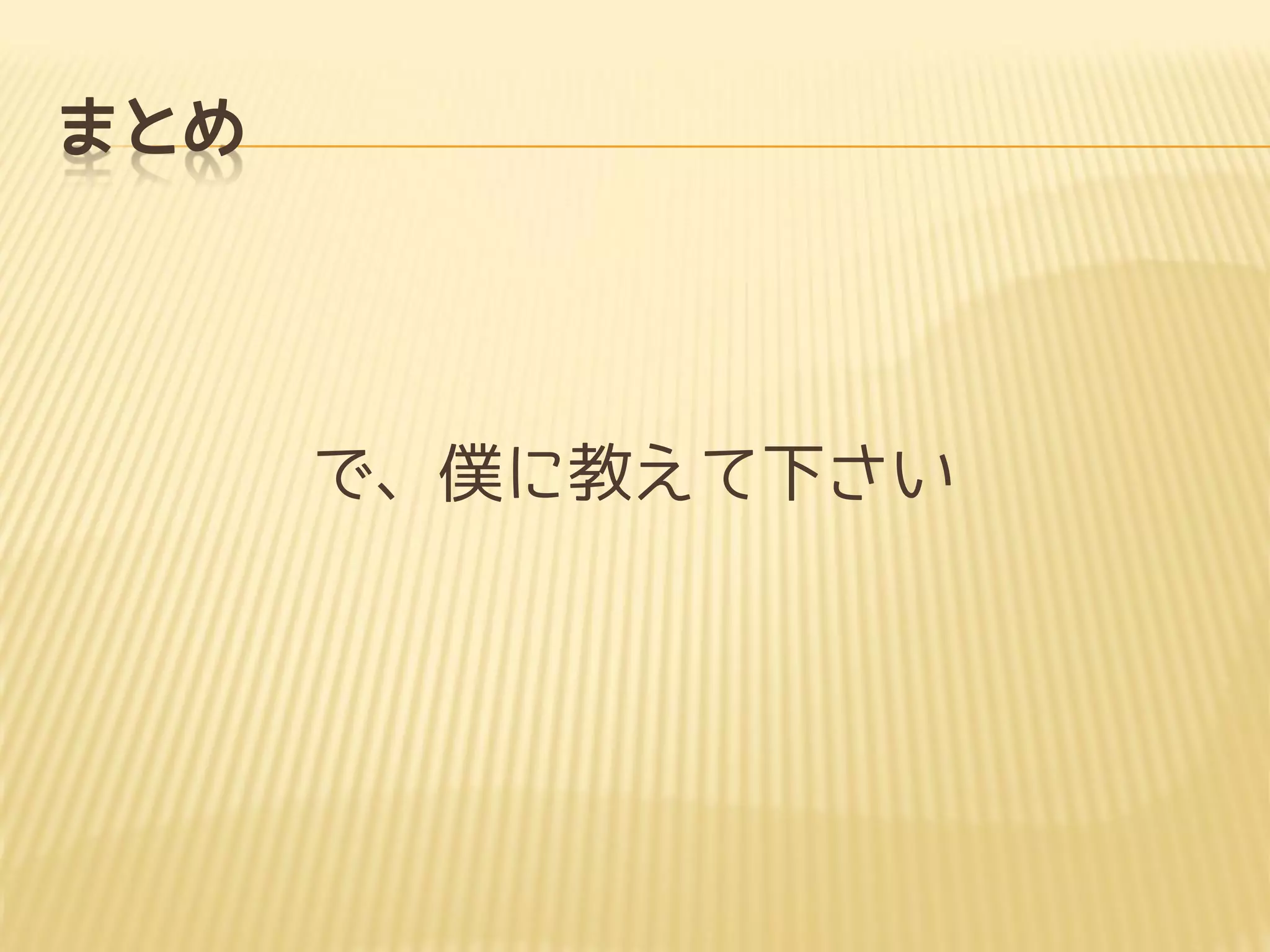 まとめ
で、僕に教えて下さい
 