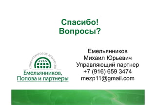 Емельянников
Михаил Юрьевич
Управляющий партнер
+7 (916) 659 3474
mezp11@gmail.com
Спасибо!
Вопросы?
 