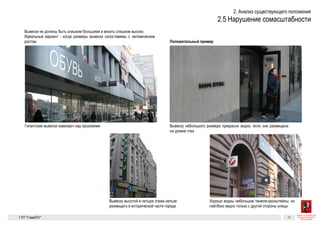 Существующие проблемы 6
«Бесчеловечный» размер
Поэтому вывески не могут быть слишком большими и висеть слиш-
ком высоко. Идеальный вариант — когда размеры вывески сопоста-
вимы с человеческим ростом.
Гигантские вывески нависают над прохожими
Для сравнения
Вывеску небольшого размера прекрасно видно, если она размещена на уровне глаз
Хорошо видны небольшие панели-кронштейны, но лайтбокс видно только с другой
стороны улицы
Вывеску высотой в четыре этажа нельзя размещать в исторической части города
ГК № 0173200022713000013 «Бесчеловечный» размер Архитектурно-художественная концепция внешне- Лист 6 Листов 300
Существующие проб
«Бесчеловечный» размер
Поэтому вывески не могут быть слишком большими и висеть слиш-
ком высоко. Идеальный вариант — когда размеры вывески сопоста-
вимы с человеческим ростом.
Гигантские вывески нависают над прохожими
Для сравнения
Вывеску небольшого размера прекрасно видно, если она размещена на уровне глаз
Хорошо видны небольшие панели-кронштейны, но лайтбокс видно только с другой
стороны улицы
Вывеску высотой в четыре этажа нельзя размещать в исторической части города
ГК № 0173200022713000013
от 30.04.2013
Заказчик: Комитет по архитектуре
и градостроительству города Москвы
«Бесчеловечный» размер Архитектурно-художественная концепция внешне-
го облика улиц, магистралей и территорий города
Москвы, выполненная в пилотном режиме (в части
размещения информационных конструкций)
Лист 6 Листов
Студия Артемия Лебед
ГУП  «Глав­АПУ Моском­а
Гигантские вывески нависают над прохожими
Хорошо видны небольшие панели-кронштейны, но лайтбокс видно только с другой
стороны улицы
Существующие проблемы 6
«Бесчеловечный» размер
Поэтому вывески не могут быть слишком большими и висеть слиш-
ком высоко. Идеальный вариант — когда размеры вывески сопоста-
вимы с человеческим ростом.
Гигантские вывески нависают над прохожими
Для сравнения
Вывеску небольшого размера прекрасно видно, если она размещена на уровне глаз
Хорошо видны небольшие панели-кронштейны, но лайтбокс видно только с другой
стороны улицы
Вывеску высотой в четыре этажа нельзя размещать в исторической части города
ГК № 0173200022713000013 «Бесчеловечный» размер Архитектурно-художественная концепция внешне- Лист 6 Листов 300
 