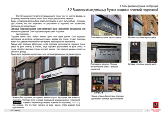 Вывеска
Вывеска 15Разрешенные к установке виды вывесок. Вывески из отдельностоящих букв и знаков с плоской подложкой
Вывески из отдельных букв и знаков
с плоской подложкой
Этот тип вывесок отличается от предыдущего только тем, что уча-
сток фасада, на котором установлена вывеска, может быть закрыт де-
коративной панелью.
Буквы на подложке должны быть отдельностоящими и могут
быть любыми — плоскими (при условии, что они закреплены на рас-
стоянии от подложки) или объемными, световыми или несветовыми.
Световые буквы на подложке точно также могут быть с внутренней
или контражурной подсветкой или неоновыми. Сама подложка излу-
чать свет не должна.
Цвет подложки
Подложка может быть любого темного цвета или цвета здания. Если
подложка изготовлена из металла, натурального камня, дерева или
стекла, то цвет подложки может быть цветом неокрашенного мате-
риала, из которого она изготовлена.
Темный цвет подложек эффективен, когда подложка располагает-
ся в проемах (окна, двери, на фоне стекла). В случаях, когда подложка
расположена на фоне стены, то лучше подойдут светлые оттенки или
цвет здания — так подложка меньше влияет на цельность фасада.
Яркие цвета подложек недопустимы, если на схеме размещения
не указано другое.
Обозначение на схемах размещения вывесок. Штриховой линией обозначается «зе-
леная зона» (см. стр. 34)
Вывески без подложки и с подложкой. Вывеска без подложки меньше портит вид зда-
ния, поэтому является более предпочтительной
Глянцевая подложка черного цвета Матовая подложка черного цвета
Подложка из металла. Плоские металлические буквы с внешней подсветкой
Черная и темно-фиолетовая подложки одинакового размера и расположения
Матовые подложки черного цвета
Для размещения вывесок предусмотрены «зеленые зоны»
(см. стр. 34). На подложке буквы и знаки также размещаются в пре-
делах зеленой зоны.
Вывеска без подложки, как правило, меньше портит вид здания, чем
вывеска с подложкой. Поэтому, если на схеме размещения указа-
ны вывески с подложкой (  Вывеска  ), то вместо них можно уста-
новить вывески без подложки (Вывеска), при условии, что это будет
сделано на всем здании, чтобы вывески были однотипными.
Зеленая зона
ГК № 0173200022713000013
от 30.04.2013
Заказчик: Комитет по архитектуре
и градостроительству города Москвы
Вывески из отдельных букв и знаков с плоской
подложкой
Архитектурно-художественная концепция внешне-
го облика улиц, магистралей и территорий города
Москвы, выполненная в пилотном режиме (в части
размещения информационных конструкций)
Лист 15 Листов 300
Студия Артемия Лебедева
ГУП  «Глав­АПУ Моском­архитектуры»
Вывеска
Вывеска 15Разрешенные к установке виды вывесок. Вывески из отдельностоящих букв и знаков с плоской подложкой
Вывески из отдельных букв и знаков
с плоской подложкой
Этот тип вывесок отличается от предыдущего только тем, что уча-
сток фасада, на котором установлена вывеска, может быть закрыт де-
коративной панелью.
Буквы на подложке должны быть отдельностоящими и могут
быть любыми — плоскими (при условии, что они закреплены на рас-
стоянии от подложки) или объемными, световыми или несветовыми.
Световые буквы на подложке точно также могут быть с внутренней
или контражурной подсветкой или неоновыми. Сама подложка излу-
чать свет не должна.
Цвет подложки
Подложка может быть любого темного цвета или цвета здания. Если
подложка изготовлена из металла, натурального камня, дерева или
стекла, то цвет подложки может быть цветом неокрашенного мате-
риала, из которого она изготовлена.
Темный цвет подложек эффективен, когда подложка располагает-
ся в проемах (окна, двери, на фоне стекла). В случаях, когда подложка
расположена на фоне стены, то лучше подойдут светлые оттенки или
цвет здания — так подложка меньше влияет на цельность фасада.
Яркие цвета подложек недопустимы, если на схеме размещения
не указано другое.
Обозначение на схемах размещения вывесок. Штриховой линией обозначается «зе-
леная зона» (см. стр. 34)
Вывески без подложки и с подложкой. Вывеска без подложки меньше портит вид зда-
ния, поэтому является более предпочтительной
Глянцевая подложка черного цвета Матовая подложка черного цвета
Подложка из металла. Плоские металлические буквы с внешней подсветкой
Черная и темно-фиолетовая подложки одинакового размера и расположения
Матовые подложки черного цвета
Для размещения вывесок предусмотрены «зеленые зоны»
(см. стр. 34). На подложке буквы и знаки также размещаются в пре-
делах зеленой зоны.
Вывеска без подложки, как правило, меньше портит вид здания, чем
вывеска с подложкой. Поэтому, если на схеме размещения указа-
ны вывески с подложкой (  Вывеска  ), то вместо них можно уста-
новить вывески без подложки (Вывеска), при условии, что это будет
сделано на всем здании, чтобы вывески были однотипными.
Зеленая зона
ГК № 0173200022713000013
от 30.04.2013
Заказчик: Комитет по архитектуре
и градостроительству города Москвы
Вывески из отдельных букв и знаков с плоской
подложкой
Архитектурно-художественная концепция внешне-
го облика улиц, магистралей и территорий города
Москвы, выполненная в пилотном режиме (в части
размещения информационных конструкций)
Лист 15 Листов 300
Студия Артемия Лебедева
ГУП  «Глав­АПУ Моском­архитектуры»
Вывеска
Вывеска 15Разрешенные к установке виды вывесок. Вывески из отдельностоящих букв и знаков с плоской подложкой
Вывески из отдельных букв и знаков
с плоской подложкой
Этот тип вывесок отличается от предыдущего только тем, что уча-
сток фасада, на котором установлена вывеска, может быть закрыт де-
коративной панелью.
Буквы на подложке должны быть отдельностоящими и могут
быть любыми — плоскими (при условии, что они закреплены на рас-
стоянии от подложки) или объемными, световыми или несветовыми.
Световые буквы на подложке точно также могут быть с внутренней
или контражурной подсветкой или неоновыми. Сама подложка излу-
чать свет не должна.
Цвет подложки
Подложка может быть любого темного цвета или цвета здания. Если
подложка изготовлена из металла, натурального камня, дерева или
стекла, то цвет подложки может быть цветом неокрашенного мате-
риала, из которого она изготовлена.
Темный цвет подложек эффективен, когда подложка располагает-
ся в проемах (окна, двери, на фоне стекла). В случаях, когда подложка
расположена на фоне стены, то лучше подойдут светлые оттенки или
цвет здания — так подложка меньше влияет на цельность фасада.
Яркие цвета подложек недопустимы, если на схеме размещения
не указано другое.
Обозначение на схемах размещения вывесок. Штриховой линией обозначается «зе-
леная зона» (см. стр. 34)
Вывески без подложки и с подложкой. Вывеска без подложки меньше портит вид зда-
ния, поэтому является более предпочтительной
Глянцевая подложка черного цвета Матовая подложка черного цвета
Подложка из металла. Плоские металлические буквы с внешней подсветкой
Черная и темно-фиолетовая подложки одинакового размера и расположения
Матовые подложки черного цвета
Для размещения вывесок предусмотрены «зеленые зоны»
(см. стр. 34). На подложке буквы и знаки также размещаются в пре-
делах зеленой зоны.
Вывеска без подложки, как правило, меньше портит вид здания, чем
вывеска с подложкой. Поэтому, если на схеме размещения указа-
ны вывески с подложкой (  Вывеска  ), то вместо них можно уста-
новить вывески без подложки (Вывеска), при условии, что это будет
сделано на всем здании, чтобы вывески были однотипными.
Зеленая зона
ГК № 0173200022713000013
от 30.04.2013
Заказчик: Комитет по архитектуре
и градостроительству города Москвы
Вывески из отдельных букв и знаков с плоской
подложкой
Архитектурно-художественная концепция внешне-
го облика улиц, магистралей и территорий города
Москвы, выполненная в пилотном режиме (в части
размещения информационных конструкций)
Лист 15 Листов 300
Студия Артемия Лебедева
ГУП  «Глав­АПУ Моском­архитектуры»
 