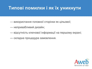 Типові помилки і як їх уникнути
— використання головної сторінки як цільової;
— непривабливий дизайн;
— відсутність ключової інформації на першому екрані;
— складна процедура замовлення.

 