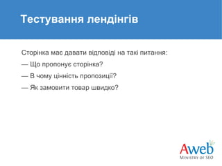 Тестування лендінгів
Сторінка має давати відповіді на такі питання:
— Що пропонує сторінка?
— В чому цінність пропозиції?
— Як замовити товар швидко?

 