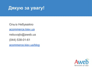 Дякую за увагу!

Ольга Небувайло
acommerce.kiev.ua
nebuvajlo@aweb.ua
(044) 538-01-61
acommerce.kiev.ua/blog

 