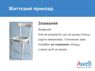 Життєвий приклад
Зламаний
Знайшли!
Але ви розумієте, що на цьому стільці
сидіти неможливо. Уточнення: вам
потрібен не зламаний стілець,
з якого ви б не впали.

 