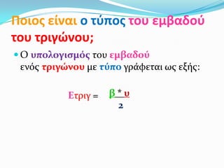 Ποιοσ είναι ο τφποσ του εμβαδοφ
του τριγϊνου;
 Ο υπολογιςμόσ του εμβαδού
ενόσ τριγώνου με τύπο γρϊφεται ωσ εξόσ:
Ετριγ = β * υ
2
 