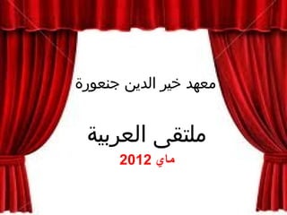 ‫العربية‬ ‫ملتقى‬
‫ماي‬2012
‫جنعورة‬ ‫الدين‬ ‫خير‬ ‫معهد‬
 
