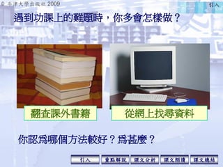 © 牛津大學出版社 2009
引入 課文分析 課文總結重點解說 課文朗讀
你認為哪個方法較好？為甚麼？
從網上找尋資料
遇到功課上的難題時，你多會怎樣做？
引入
翻查課外書籍
 