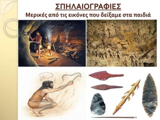 ΢ΠΗΛΑΙΟΓΡΑΥΙΕ΢
Μερικέσ από τισ εικόνεσ που δείξαμε ςτα παιδιά
 