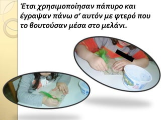 Έτςι χρηςιμοπούηςαν πϊπυρο και
ϋγραψαν πϊνω ς’ αυτόν με φτερό που
το βουτούςαν μϋςα ςτο μελϊνι.
 