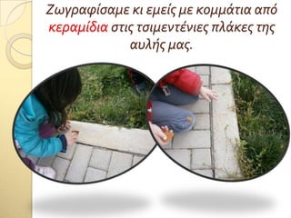 Ζωγραφίςαμε κι εμείσ με κομμάτια από
κεραμίδια ςτισ τςιμεντένιεσ πλάκεσ τησ
αυλήσ μασ.
 