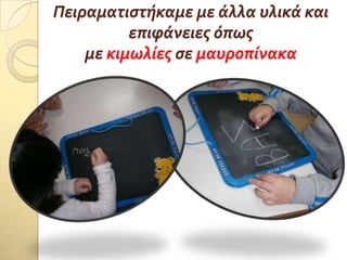 Πειραματιςτόκαμε με ϊλλα υλικϊ και
επιφϊνειεσ όπωσ
με κιμωλύεσ ςε μαυροπύνακα
 