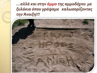 …αλλϊ και ςτην ϊμμο τησ αμμοδόχου με
ξυλϊκια όπου γρϊψαμε καλωςορύζοντασ
την Άνοιξη!!!
 
