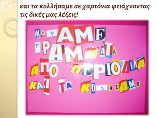 και τα κολλόςαμε ςε χαρτόνια φτιϊχνοντασ
τισ δικϋσ μασ λϋξεισ!
 