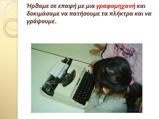 Ήρθαμε ςε επαφό με μια γραφομηχανό και
δοκιμϊςαμε να πατόςουμε τα πλόκτρα και να
γρϊψουμε.
 