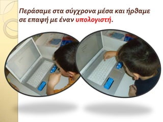 Περϊςαμε ςτα ςύγχρονα μϋςα και όρθαμε
ςε επαφό με ϋναν υπολογιςτό.
 