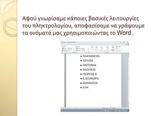 Αφού γνωρύςαμε κϊποιεσ βαςικϋσ λειτουργύεσ
του πληκτρολογύου, αποφαςύςαμε να γρϊψουμε
τα ονόματϊ μασ χρηςιμοποιώντασ το Word .
 