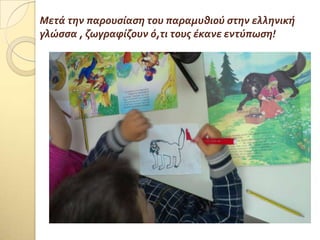 Μετϊ την παρουςύαςη του παραμυθιού ςτην ελληνικό
γλώςςα , ζωγραφύζουν ό,τι τουσ ϋκανε εντύπωςη!
 