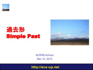 過去形

Simple Past

ACERS School
Dec 12, 2013

http://ace-up.net

 