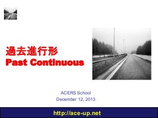 過去進行形

Past Continuous

ACERS School
December 12, 2013

http://ace-up.net

 
