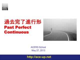 過去完了進行形
Past Perfect
Continuous

ACERS School
December 12, 2013

http://ace-up.net

 