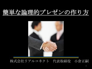 簡単な論理的プレゼンの作り方
株式会社リアルコネクト 代表取締役 小倉正嗣
1
 