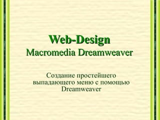 Web-DesignWeb-Design
Macromedia DreamweaverMacromedia Dreamweaver
Создание простейшего
выпадающего меню с помощью
Dreamweaver
 