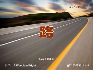 G－1011
音樂：A Woodland Night glm製作2012.1.13
3s/p 自動播放
 