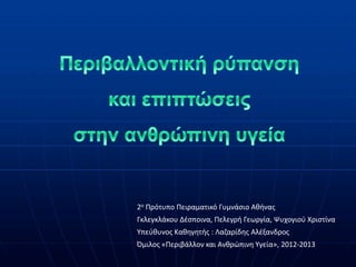 2ο Πρότυπο Πειραματικό Γυμνάςιο Ακινασ
Γκλεγκλάκου Δζςποινα, Πελεγρι Γεωργία, Ψυχογιοφ Χριςτίνα
Υπεφκυνοσ Κακθγθτισ : Λαηαρίδθσ Αλζξανδροσ
Όμιλοσ «Περιβάλλον και Ανκρϊπινθ Υγεία», 2012-2013
 